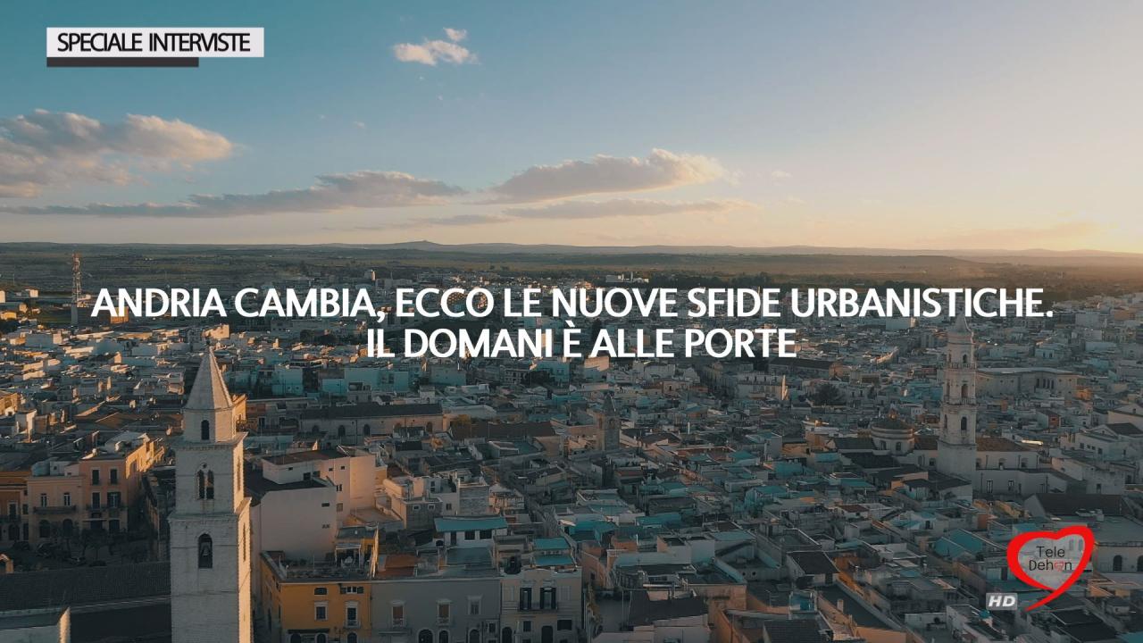 Speciale Interviste: Andria cambia, ecco le nuove sfide urbanistiche. Il domani Ã¨ alle porte